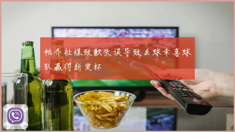 帕乔社媒致歉失误导致丢球幸喜球队赢得新奖杯