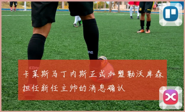 卡莱斯马丁内斯正式加盟勒沃库森担任新任主帅的消息确认