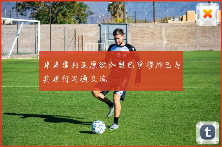 库库雷利亚原欲加盟巴萨穆帅已与其进行沟通交流