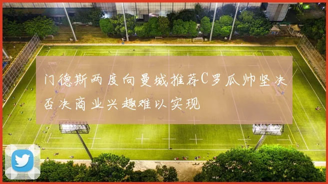 门德斯两度向曼城推荐C罗瓜帅坚决否决商业兴趣难以实现