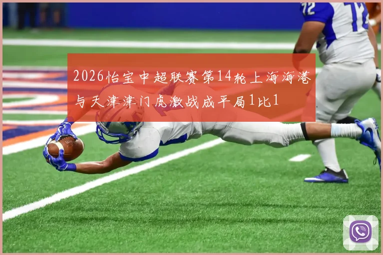 2026怡宝中超联赛第14轮上海海港与天津津门虎激战成平局1比1