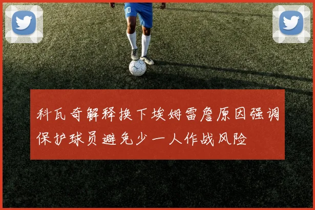 科瓦奇解释换下埃姆雷詹原因强调保护球员避免少一人作战风险