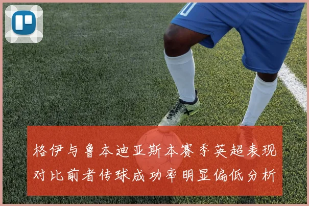 格伊与鲁本迪亚斯本赛季英超表现对比前者传球成功率明显偏低分析