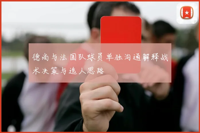 德尚与法国队球员单独沟通解释战术决策与选人思路